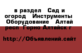  в раздел : Сад и огород » Инструменты. Оборудование . Алтай респ.,Горно-Алтайск г.